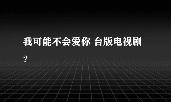 我可能不会爱你 台版电视剧？