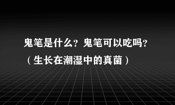 鬼笔是什么？鬼笔可以吃吗？（生长在潮湿中的真菌）