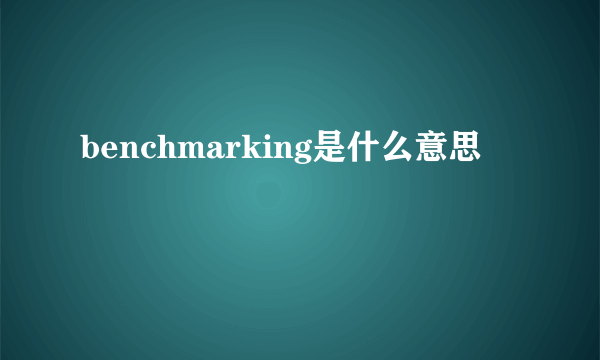 benchmarking是什么意思