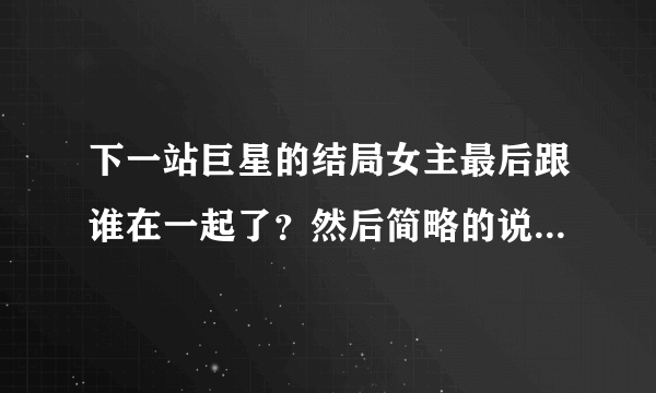 下一站巨星的结局女主最后跟谁在一起了？然后简略的说一下动漫结束后的漫画的故事？