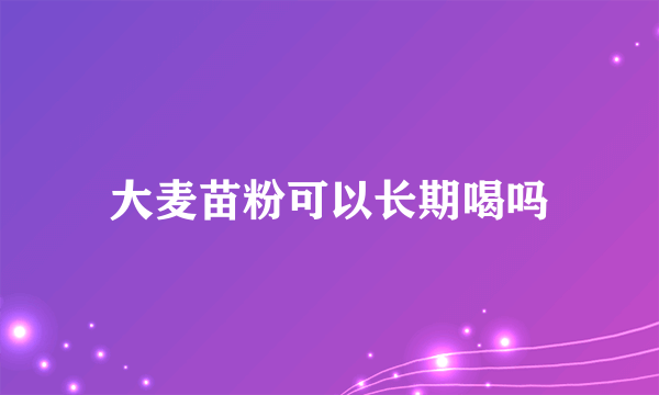 大麦苗粉可以长期喝吗