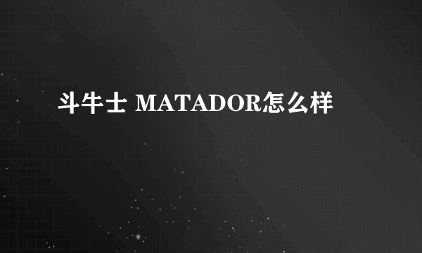 斗牛士 MATADOR怎么样