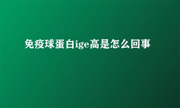 免疫球蛋白ige高是怎么回事