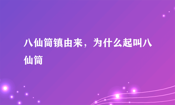 八仙筒镇由来，为什么起叫八仙筒