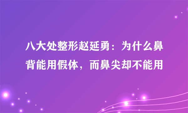 八大处整形赵延勇：为什么鼻背能用假体，而鼻尖却不能用