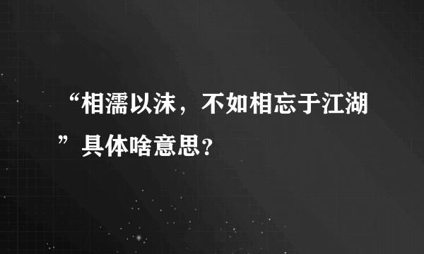 “相濡以沫，不如相忘于江湖”具体啥意思？