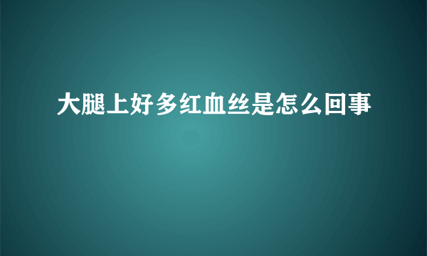 大腿上好多红血丝是怎么回事