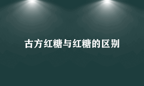 古方红糖与红糖的区别