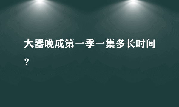 大器晚成第一季一集多长时间？