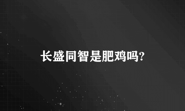 长盛同智是肥鸡吗?