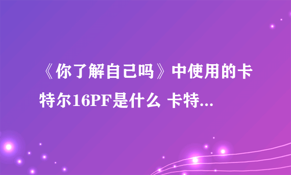 《你了解自己吗》中使用的卡特尔16PF是什么 卡特尔16PF详解