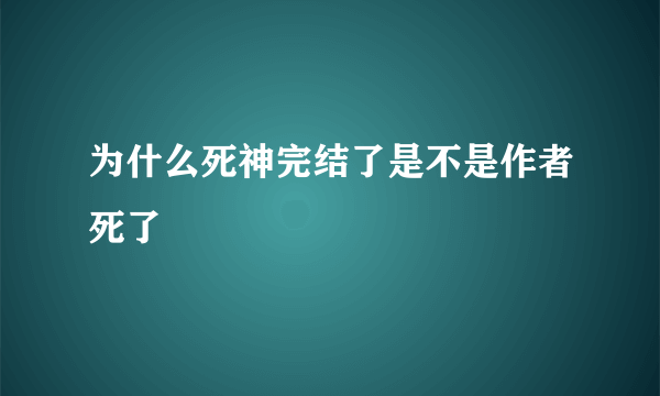 为什么死神完结了是不是作者死了