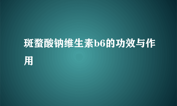 斑蝥酸钠维生素b6的功效与作用