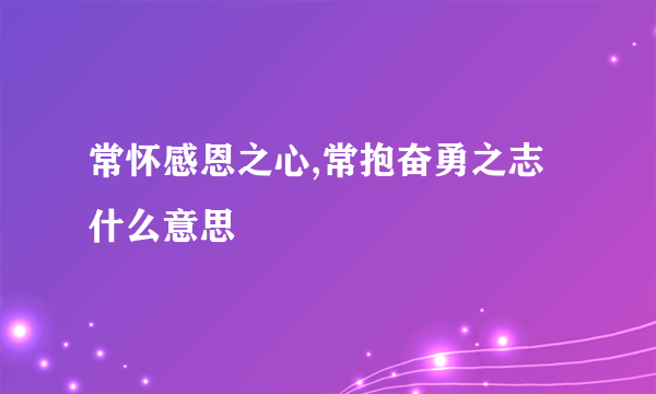 常怀感恩之心,常抱奋勇之志什么意思