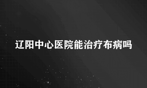 辽阳中心医院能治疗布病吗