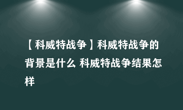 【科威特战争】科威特战争的背景是什么 科威特战争结果怎样