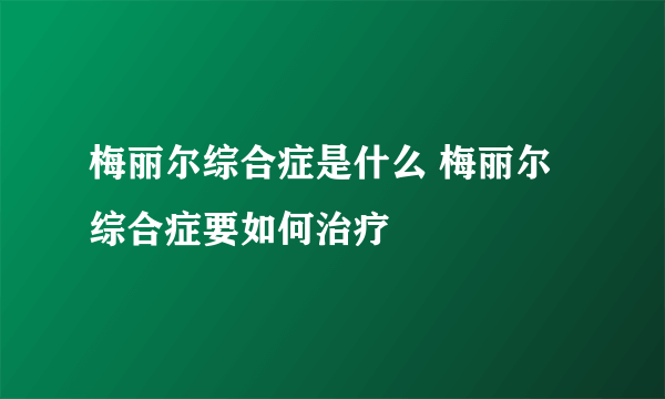 梅丽尔综合症是什么 梅丽尔综合症要如何治疗