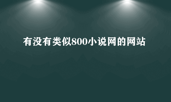 有没有类似800小说网的网站