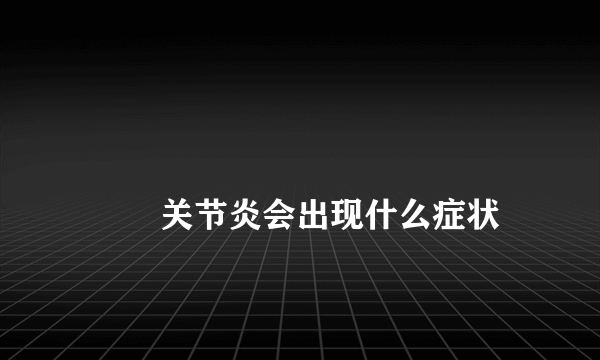 
        关节炎会出现什么症状
    