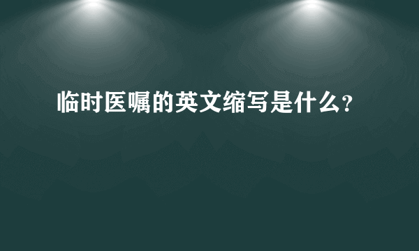 临时医嘱的英文缩写是什么？