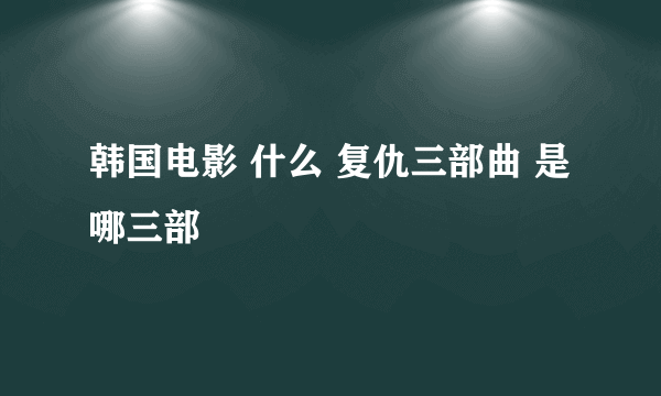 韩国电影 什么 复仇三部曲 是哪三部