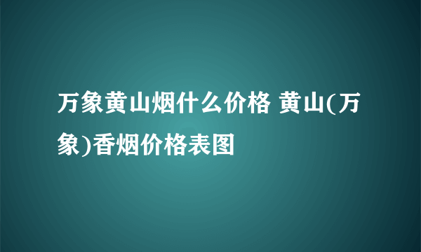 万象黄山烟什么价格 黄山(万象)香烟价格表图