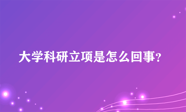 大学科研立项是怎么回事？