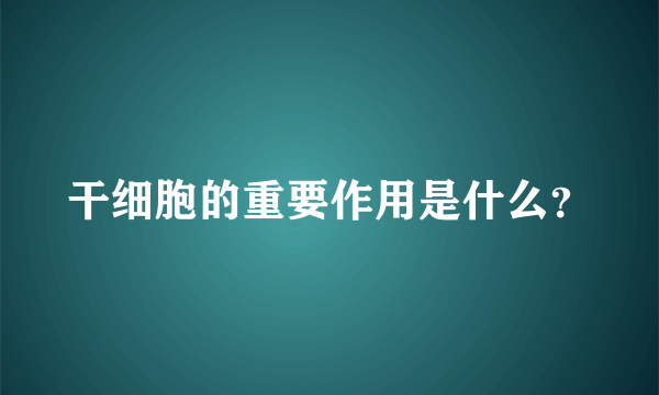 干细胞的重要作用是什么？