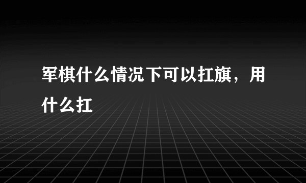 军棋什么情况下可以扛旗，用什么扛