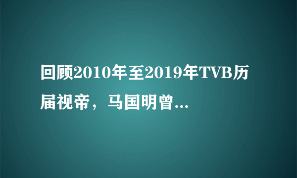 回顾2010年至2019年TVB历届视帝，马国明曾两次遗憾错过