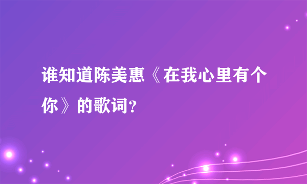 谁知道陈美惠《在我心里有个你》的歌词？