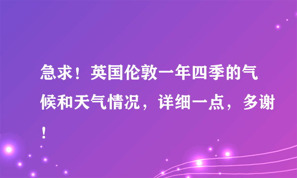 急求！英国伦敦一年四季的气候和天气情况，详细一点，多谢！