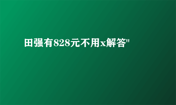 田强有828元不用x解答