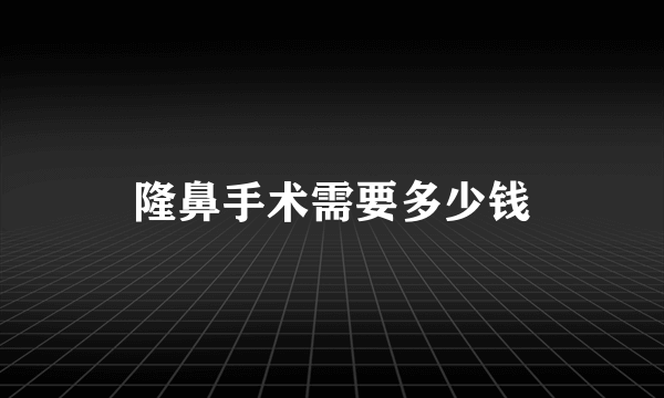 隆鼻手术需要多少钱