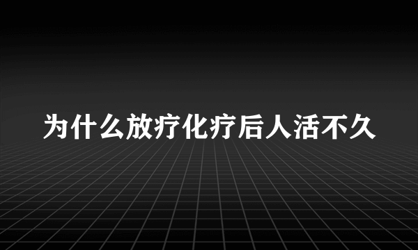 为什么放疗化疗后人活不久