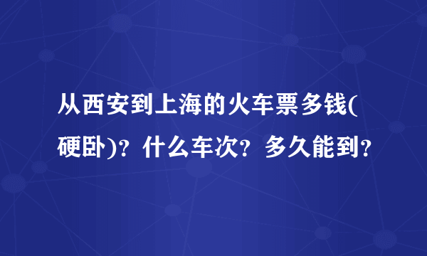 从西安到上海的火车票多钱(硬卧)？什么车次？多久能到？