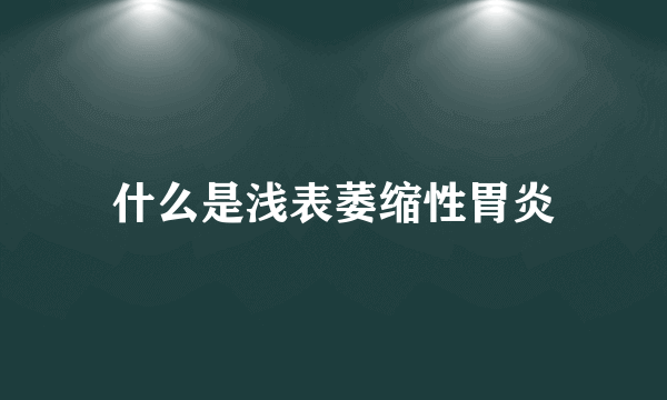 什么是浅表萎缩性胃炎