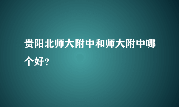 贵阳北师大附中和师大附中哪个好？