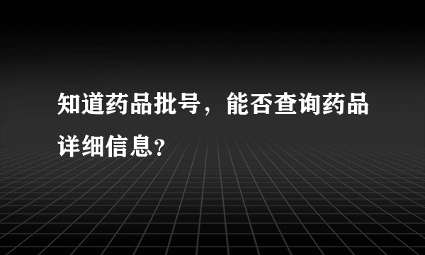 知道药品批号，能否查询药品详细信息？