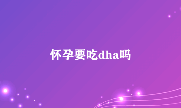 怀孕要吃dha吗