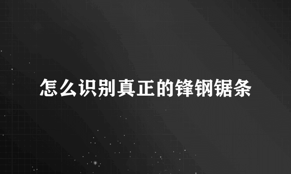 怎么识别真正的锋钢锯条