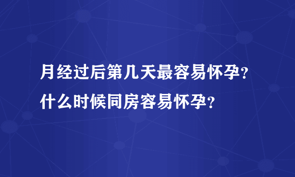 月经过后第几天最容易怀孕？什么时候同房容易怀孕？