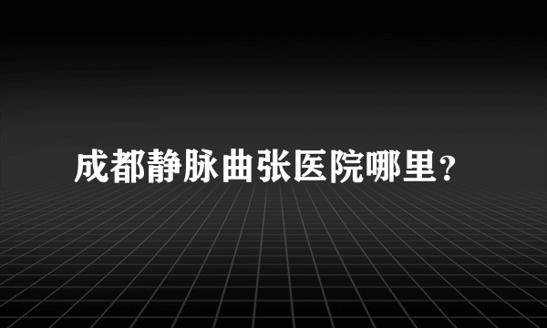 成都静脉曲张医院哪里？