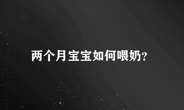 两个月宝宝如何喂奶？