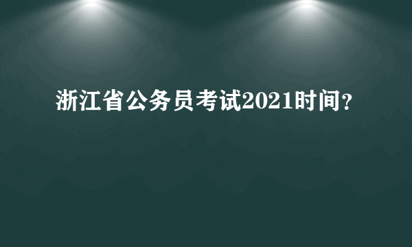 浙江省公务员考试2021时间？