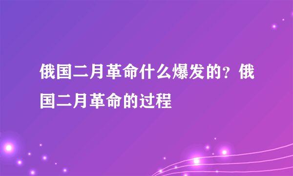 俄国二月革命什么爆发的？俄国二月革命的过程