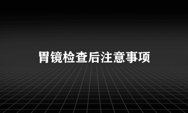 胃镜检查后注意事项