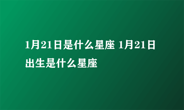 1月21日是什么星座 1月21日出生是什么星座