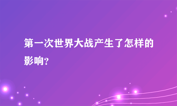 第一次世界大战产生了怎样的影响？