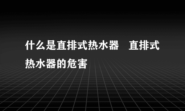 什么是直排式热水器   直排式热水器的危害